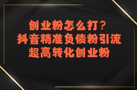 创业粉怎么打?抖音精准负债粉引流,超高转化创业粉-梦清研习社