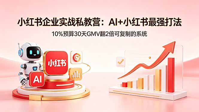小红书企业实战私教营：AI+小红书最强打法，10%预算30天GMV翻2倍可复制的系统-梦清研习社