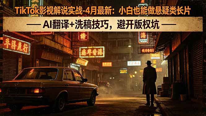 TikTok影视解说实战-4月最新：小白也能做悬疑类长片，AI翻译+洗稿技巧，避开版权坑-梦清研习社