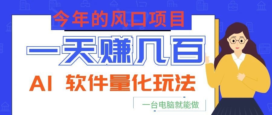 今年的风口项目，AI 软件量化玩法，让你一天赚几百，一台电脑就能做！-梦清研习社