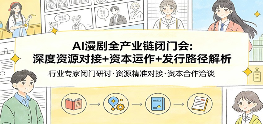 AI漫剧全产业链闭门会：深度资源对接+资本运作+发行路径解析-梦清研习社