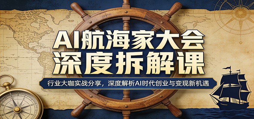 AI航海家大会深度拆解课:行业大咖实战分享,深度解析AI时代创业与变现新机遇-梦清研习社