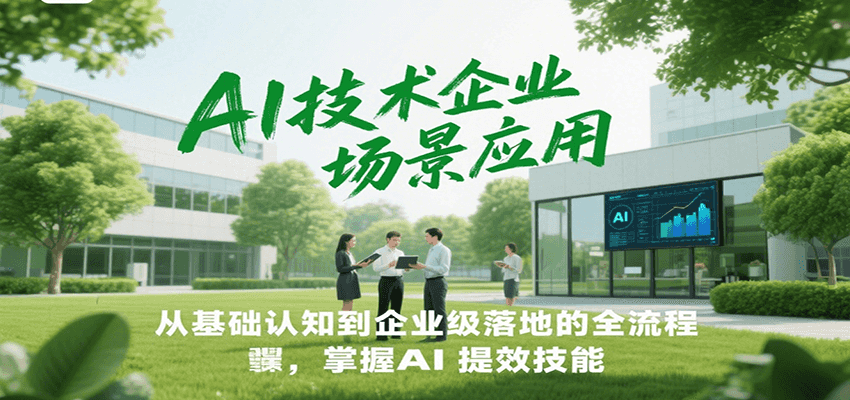 AI技术企业场景应用，从基础认知到企业级落地的全流程，掌握AI提效技能！-梦清研习社
