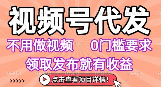 视频号代发,不用剪辑不用做视频,0门槛要求,领取发布就有收益,任务没有无上限,小白轻松上手【揭秘】-梦清研习社