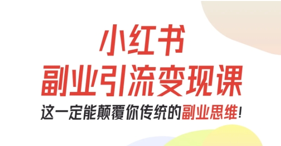 小红书副业引流变现课,从0-1跑通副业项目,这一定能颠覆你传统的副业思维-梦清研习社