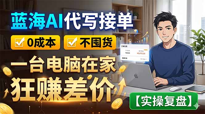 蓝海AI代写接单：0成本不囤货，一台电脑在家狂赚差价【实操复盘】-梦清研习社