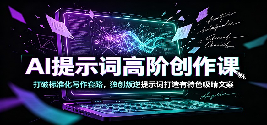 AI提示词高阶创作课:打破标准化写作套路,独创叛逆提示词打造有特色吸睛文案-梦清研习社