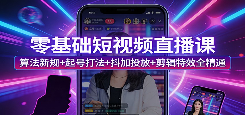 零基础短视频直播课:算法新规+起号打法+抖加投放+剪辑特效全精通-梦清研习社