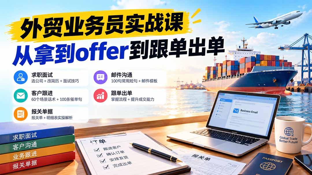 外贸业务员从求职到出单实战课：教你筛选优质公司、优化简历、应对面试、客户跟进催单及出口报关操作篇-梦清研习社