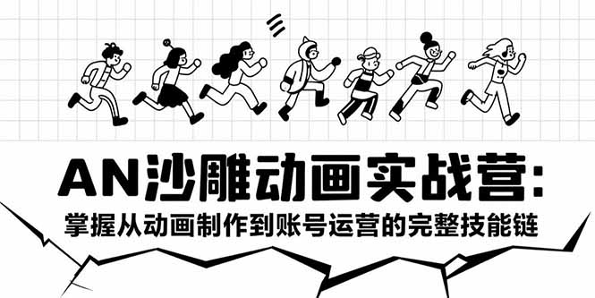 AN沙雕动画实战营：掌握从动画制作到账号运营的完整技能链-梦清研习社