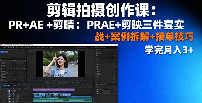 剪辑拍摄创作课：PR+AE+剪映三件套实战+案例拆解+接单技巧，学完月入3+-梦清研习社