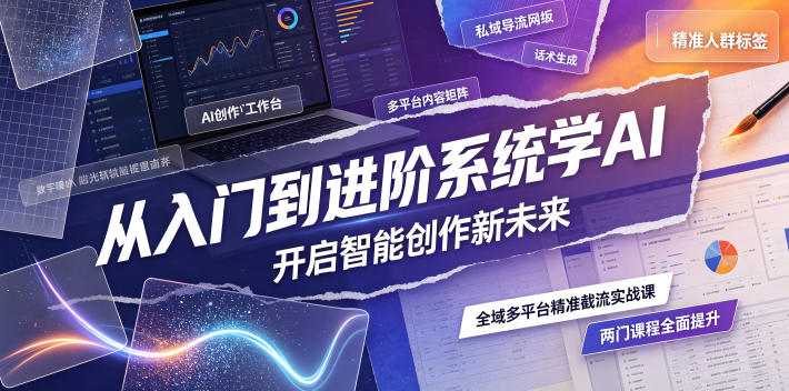 从入门到进阶系统学AI,开启智能创作新未来,两门课程,全面提升你的AI创作能力-梦清研习社