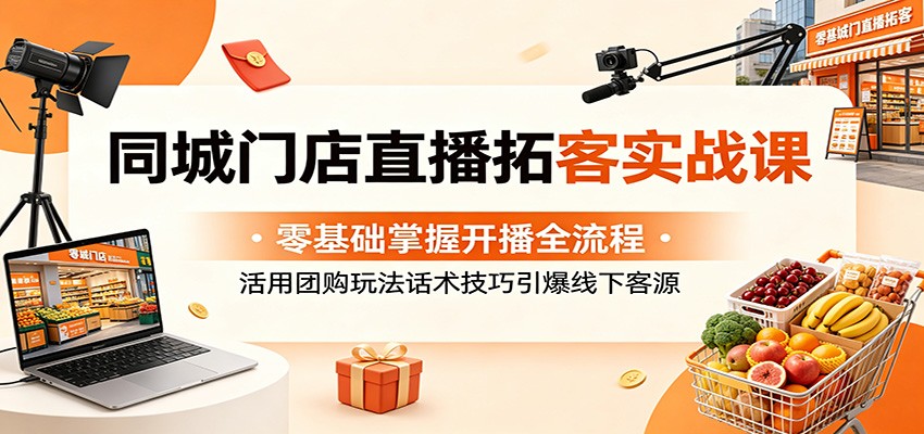 同城门店直播拓客实战课：零基础掌握开播全流程，活用团购玩法话术技巧引爆线下客源-梦清研习社