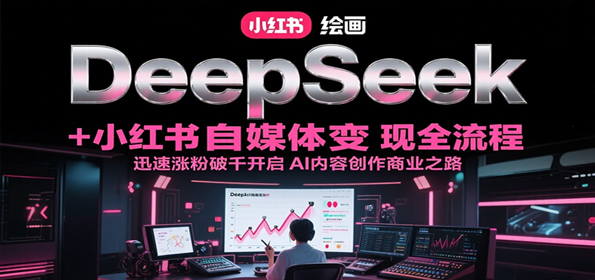 DeepSeek绘画+小红书自媒体变现全流程，迅速涨粉破千开启AI内容创作商业之路-梦清研习社