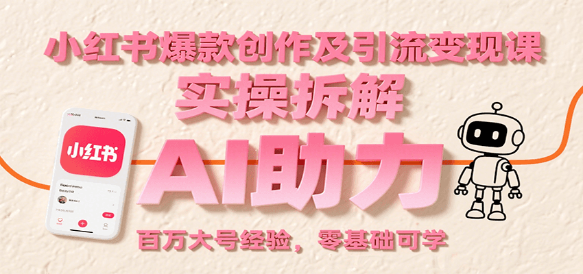 小红书爆款创作及引流变现课:实操拆解,AI助力,百万大号经验,零基础可学-梦清研习社