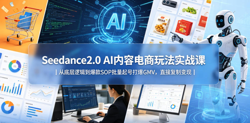 Seedance2.0 AI内容电商玩法实战课｜从底层逻辑到爆款SOP批量起号打爆GMV，直接复制变现-梦清研习社