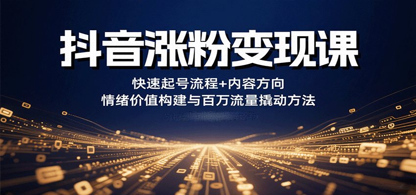 抖音涨粉变现课，快速起号流程+内容方向+情绪价值构建与百万流量撬动方法-梦清研习社