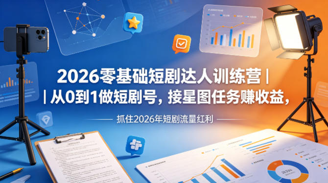 2026零基础短剧达人训练营｜从0到1做短剧号，接星图任务賺收益，抓住2026年短剧流量红利-梦清研习社
