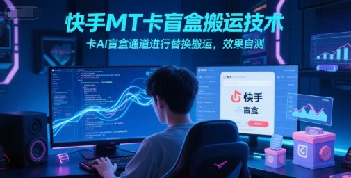 快手MT卡盲盒搬运技术，卡AI盲盒通道进行替换搬运，效果自测-梦清研习社