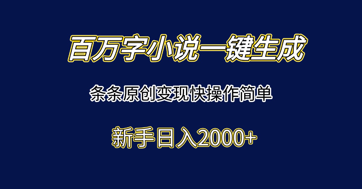 百万字小说一键生成,条条原创变现快操作简单新手日入2000+-梦清研习社