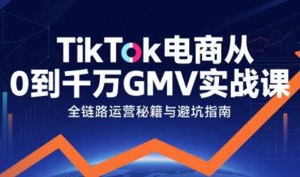 TikTok电商从0到千万GMV实战课,从0到1拆解实战秘籍(更新)-梦清研习社