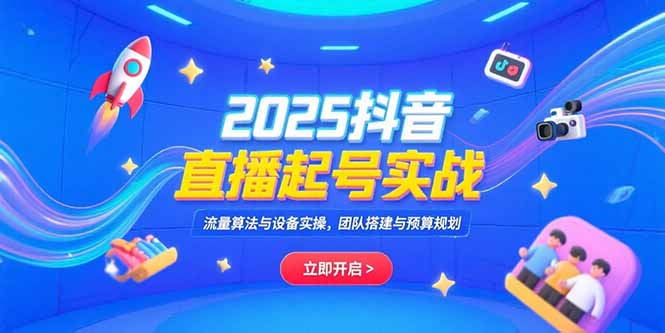 2025抖音直播起号实战，流量算法与设备实操，团队搭建与预算规划-梦清研习社