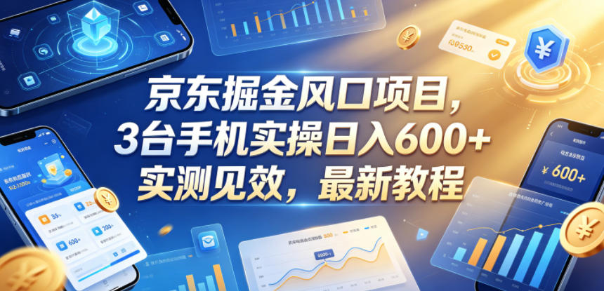 京东掘金风口项目，3台手机实操日入600+，实测见效，最新教程【揭秘】-梦清研习社