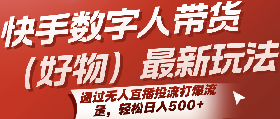 快手数字人带货(好物)最新玩法，通过无人直播投流打爆流量，轻松日入500+-梦清研习社