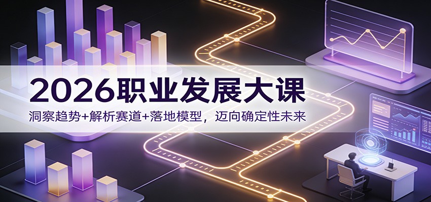 2026职业发展大课：洞察趋势+解析赛道+落地模型，迈向确定性未来-梦清研习社