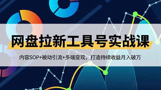 网盘拉新工具号实战课,内容SOP+被动引流+多端变现,打造持续收益月入破万-梦清研习社