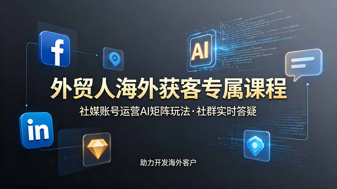 外贸人海外获客专属课程-更新6月，讲解社媒账号运营AI矩阵玩法，社群实时答疑助力开发海外客户-梦清研习社