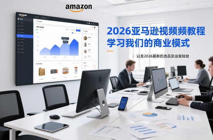 2026亚马逊视频教程,学习我们的商业模式,以及2026最新的选品及运营经验-梦清研习社