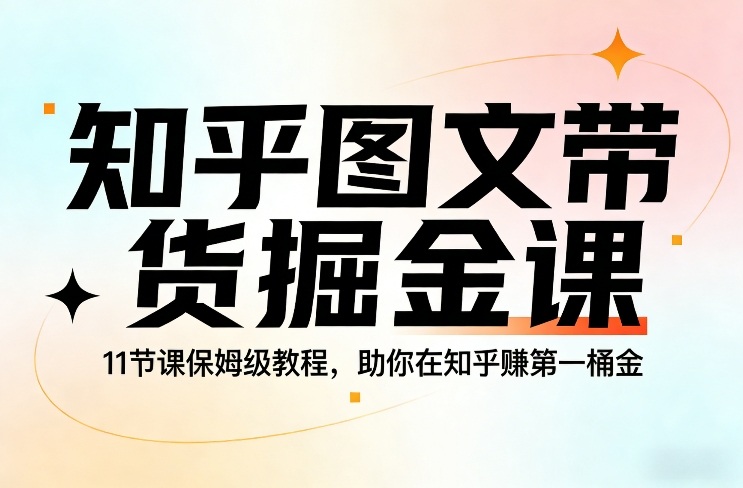 知乎图文带货掘金课，11节课保姆级教程，助你在知乎賺第一桶金-梦清研习社