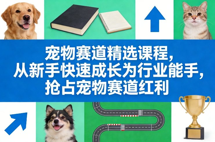 宠物赛道精选课程，从新手快速成长为行业能手，抢占宠物赛道红利-梦清研习社