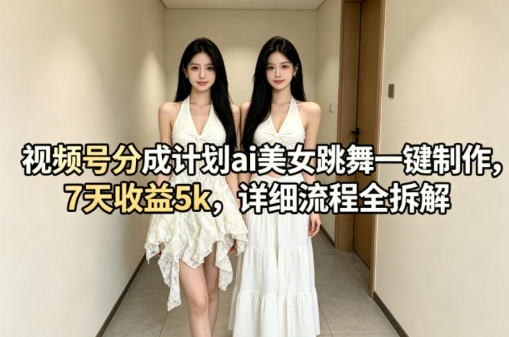 视频号分成计划ai美女跳舞一键制作，7天收益5k，详细流程全拆解-梦清研习社
