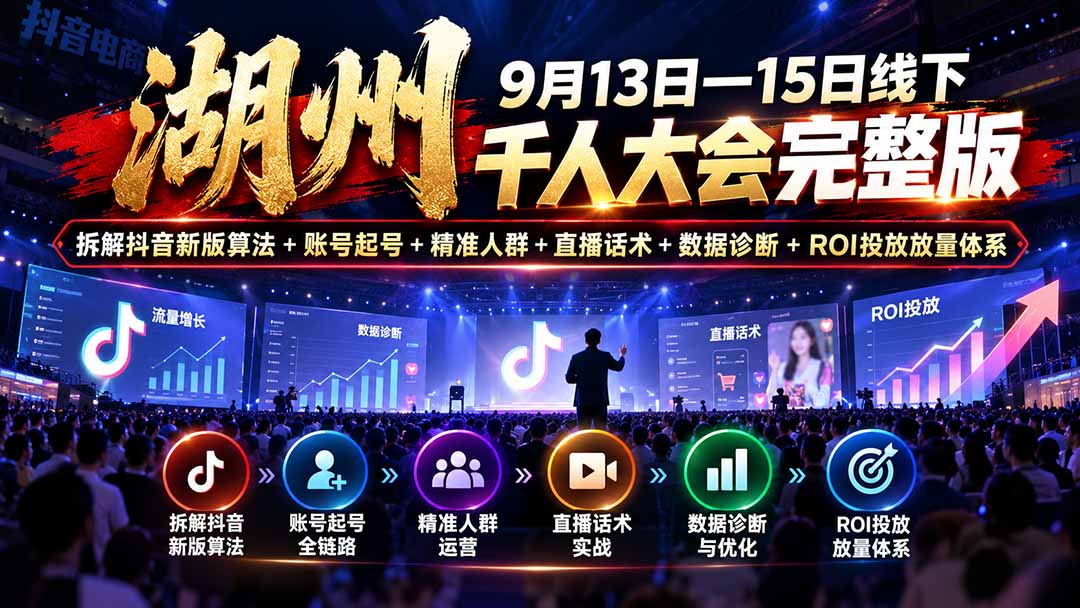 湖州 9月13日—15日线下 千人大会完整版：拆解抖音新版算法+账号起号+精准人群+直播话术+数据诊断+ROI投放放量体系-梦清研习社