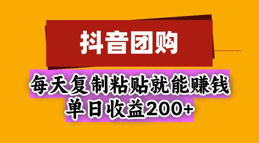 抖音团购，每天复制粘贴就能赚钱，单日收益200+-梦清研习社