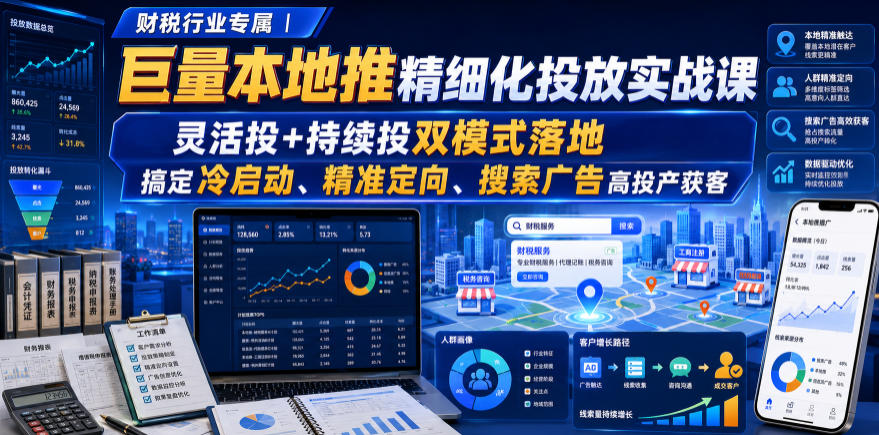 财税行业专属｜巨量本地推精细化投放实战课，灵活投+持续投双模式落地，搞定冷启动、精准定向、搜索广告高投产获客-梦清研习社