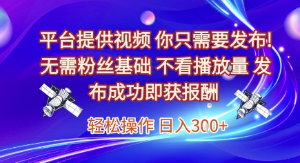 平台提供视频，你只需要发布， 无需粉丝基础，不看播放量，发布成功即获报酬，日入3张【揭秘】-梦清研习社