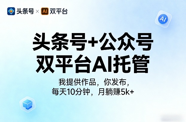 头条号+公众号双平台AI托管，我提供作品，你发布，每天10分钟，月躺賺5k+【揭秘】-梦清研习社
