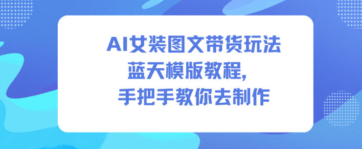 AI女装图文带货玩法蓝天模版教程，手把手教你去制作-梦清研习社