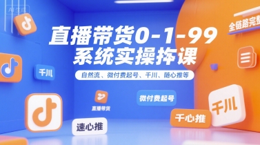 直播带货0~1~99系统实操课，自然流、微付费​起号、千川、随心推等，直播带货全链路完整逻辑-梦清研习社