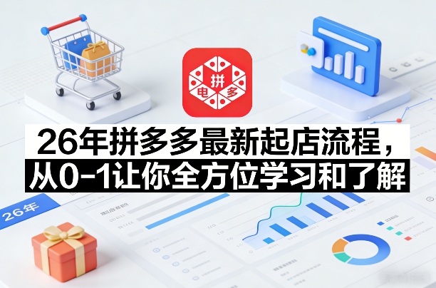 26年拼多多最新起店流程，从0-1让你全方位学习和了解(05月28日更新)-梦清研习社