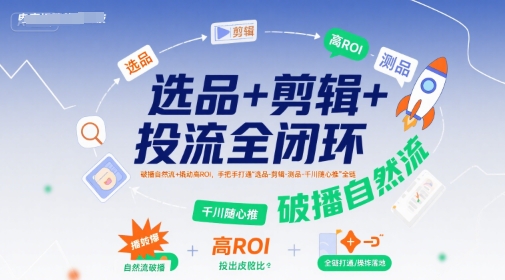 选品+剪辑+投流全闭环，破播自然流+撬动高ROI，手把手打通“选品-剪辑-测品-千川随心推”全链-梦清研习社