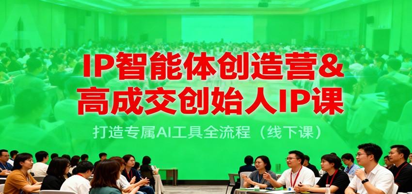IP智能体创造营&高成交创始人IP课，打造专属AI工具全流程(线下课)-梦清研习社