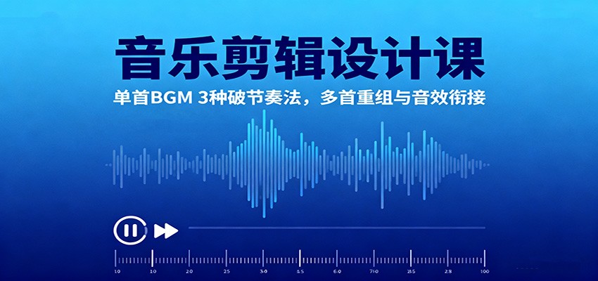 音乐剪辑设计课：单首BGM 3种破节奏法，多首重组与音效衔接-梦清研习社