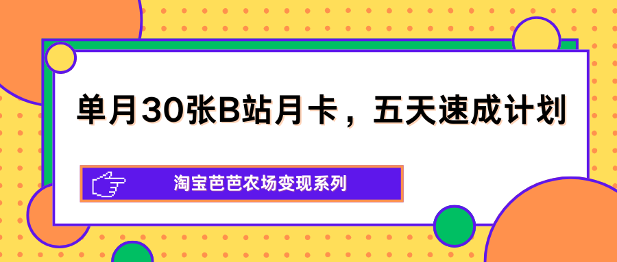 单月30张B站月卡，五天速成计划，淘宝芭芭农场变现系列-梦清研习社