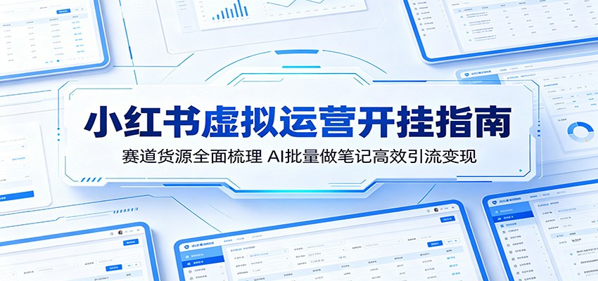 小红书虚拟运营开挂指南：赛道货源全面梳理，AI批量做笔记高效引流变现-梦清研习社