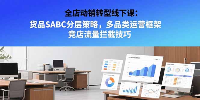 全店动销转型线下课：货品SABC分层策略，多品类运营框架 竞店流量拦截技巧-梦清研习社