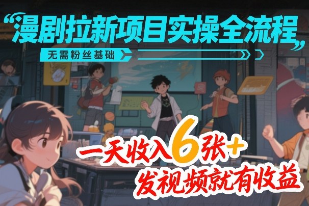 漫剧拉新项目实操全流程，无需粉丝基础，一天收入6张+，发视频就有收益-梦清研习社